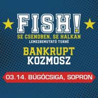 FISH!, vendég: Bankrupt + Kozmosz
